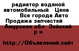 радиатор водяной автомобильный › Цена ­ 6 500 - Все города Авто » Продажа запчастей   . Амурская обл.,Зейский р-н